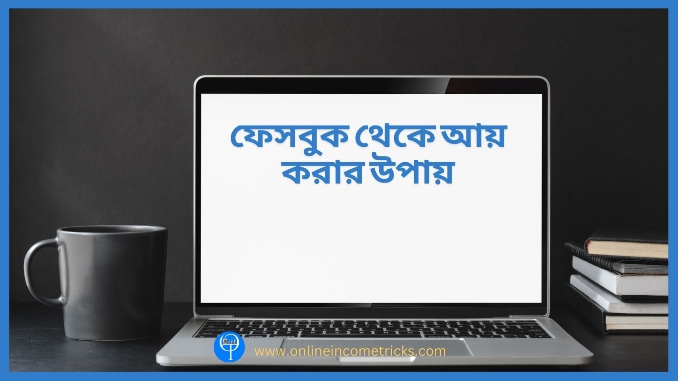 ফেসবুক থেকে আয় করার উপায়